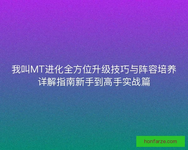 我叫MT进化全方位升级技巧与阵容培养详解指南新手到高手实战篇