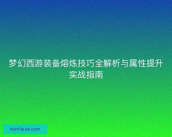 梦幻西游装备熔炼技巧全解析与属性提升实战指南