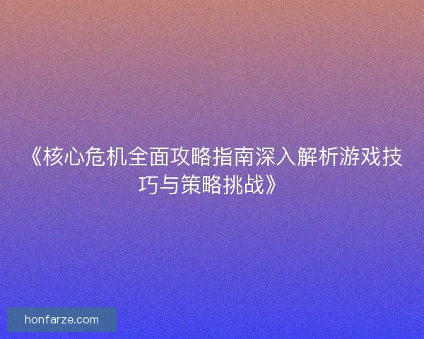 《核心危机全面攻略指南深入解析游戏技巧与策略挑战》