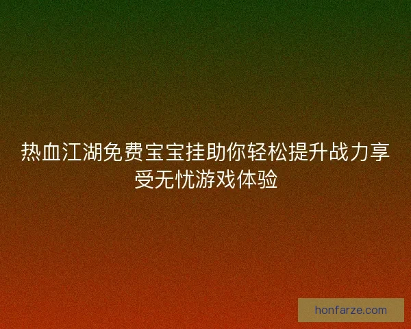 热血江湖免费宝宝挂助你轻松提升战力享受无忧游戏体验