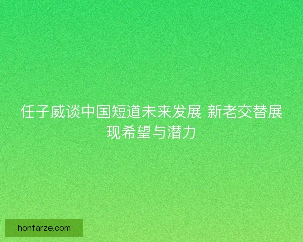 任子威谈中国短道未来发展 新老交替展现希望与潜力