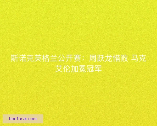 斯诺克英格兰公开赛：周跃龙惜败 马克艾伦加冕冠军