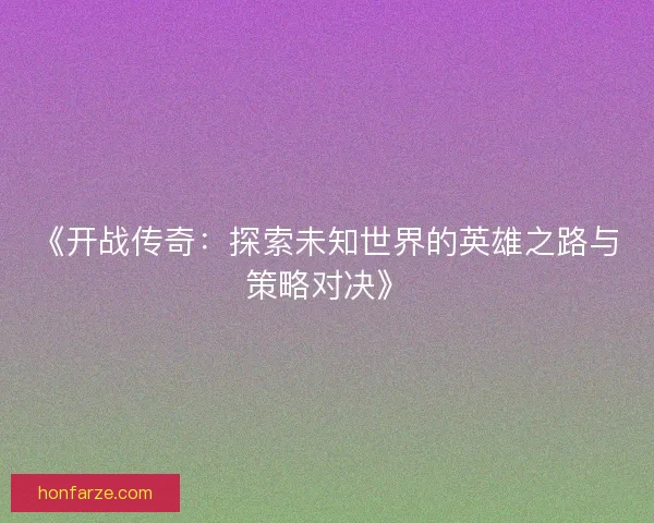 《开战传奇：探索未知世界的英雄之路与策略对决》