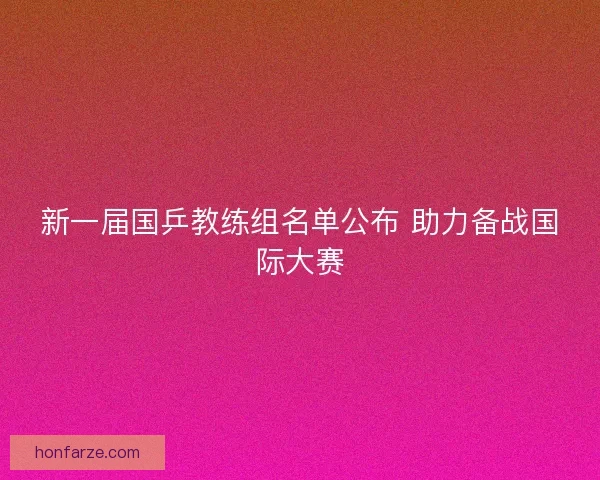 新一届国乒教练组名单公布 助力备战国际大赛