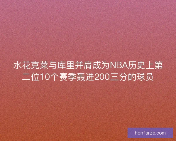 水花克莱与库里并肩成为NBA历史上第二位10个赛季轰进200三分的球员