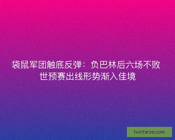 袋鼠军团触底反弹：负巴林后六场不败 世预赛出线形势渐入佳境