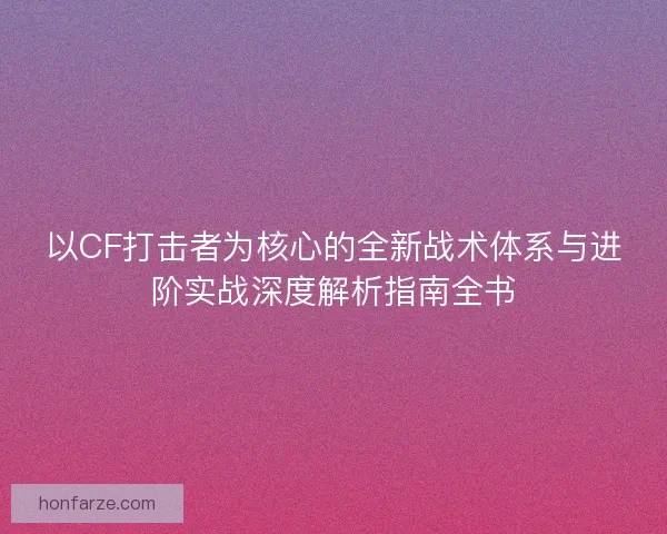 以CF打击者为核心的全新战术体系与进阶实战深度解析指南全书 以CF打击者为核心的全新战术体系与进阶实战深度解析指南全书