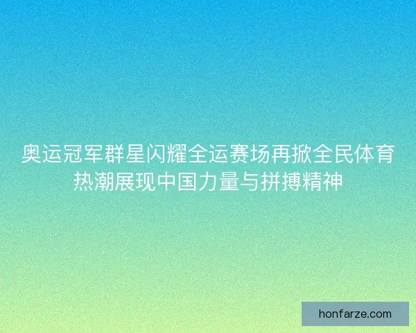 奥运冠军群星闪耀全运赛场再掀全民体育热潮展现中国力量与拼搏精神